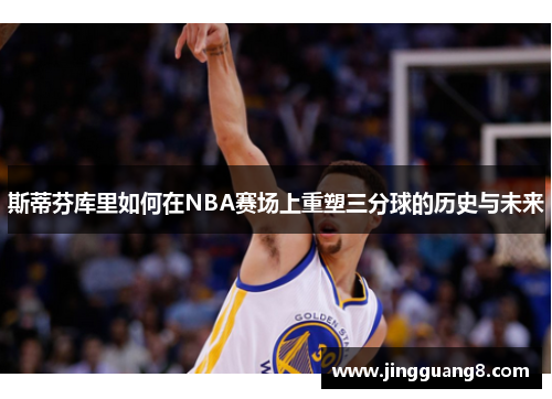 斯蒂芬库里如何在NBA赛场上重塑三分球的历史与未来