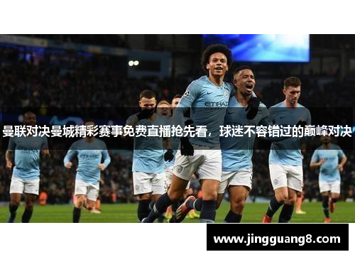 曼联对决曼城精彩赛事免费直播抢先看，球迷不容错过的巅峰对决