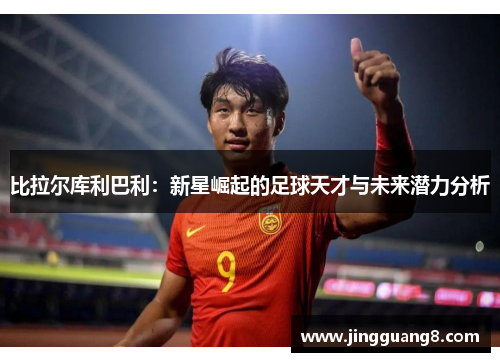 比拉尔库利巴利：新星崛起的足球天才与未来潜力分析