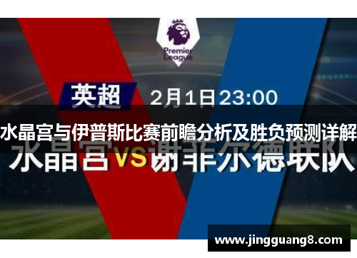 水晶宫与伊普斯比赛前瞻分析及胜负预测详解