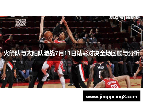 火箭队与太阳队激战7月11日精彩对决全场回顾与分析