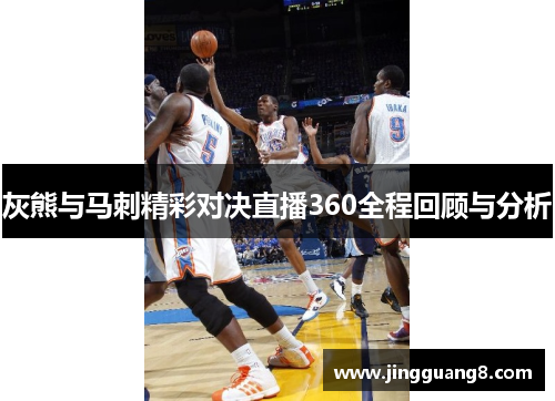 灰熊与马刺精彩对决直播360全程回顾与分析