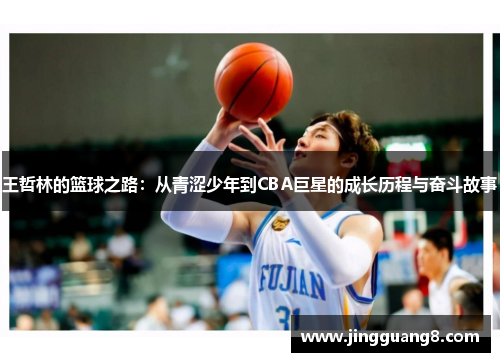 王哲林的篮球之路：从青涩少年到CBA巨星的成长历程与奋斗故事