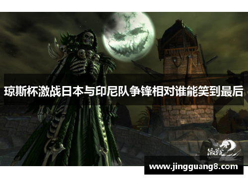 琼斯杯激战日本与印尼队争锋相对谁能笑到最后